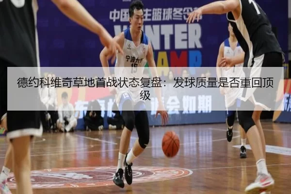 德约科维奇草地首战状态复盘：发球质量是否重回顶级