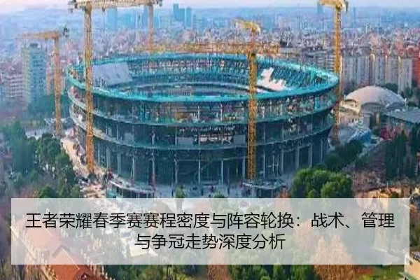 王者荣耀春季赛赛程密度与阵容轮换：战术、管理与争冠走势深度分析